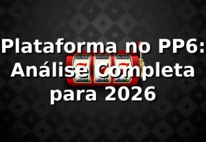 Plataforma no PP6: Análise Completa para 2026 🚀